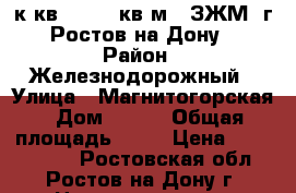 2 к.кв.  60.3 кв.м.  ЗЖМ  г. Ростов-на-Дону. › Район ­ Железнодорожный › Улица ­ Магнитогорская › Дом ­ 1/1 › Общая площадь ­ 60 › Цена ­ 2 650 000 - Ростовская обл., Ростов-на-Дону г. Недвижимость » Квартиры продажа   . Ростовская обл.,Ростов-на-Дону г.